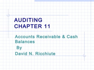 AUDITING
CHAPTER 11
Accounts Receivable & Cash
Balances
By
David N. Ricchiute
 