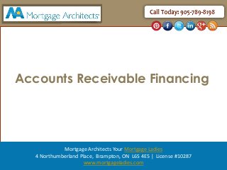 Accounts Receivable Financing 
Mortgage Architects Your Mortgage Ladies 
4 Northumberland Place, Brampton, ON L6S 4E5 | License #10287 
www.mortgageladies.com 
 