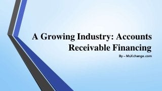 A Growing Industry: Accounts
Receivable Financing
By – M1Xchange.com
 