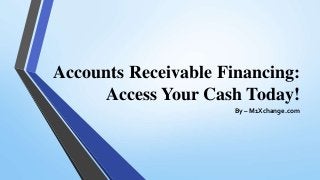 Accounts Receivable Financing:
Access Your Cash Today!
By – M1Xchange.com
 