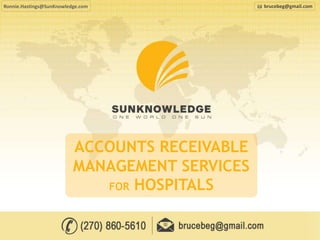 ACCOUNTS RECEIVABLE
MANAGEMENT SERVICES
FOR HOSPITALS
Ronnie.Hastings@SunKnowledge.com brucebeg@gmail.com
 