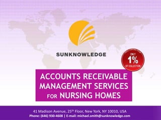 ACCOUNTS RECEIVABLE
MANAGEMENT SERVICES
FOR NURSING HOMES
41 Madison Avenue, 25th Floor, New York, NY 10010, USA
Phone: (646) 930-4608 | E-mail: michael.smith@sunknowledge.com
 