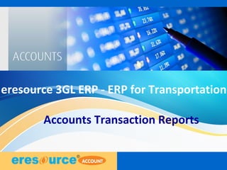1
eresource 3GL ERP - ERP for Transportation
Accounts Transaction Reports
 