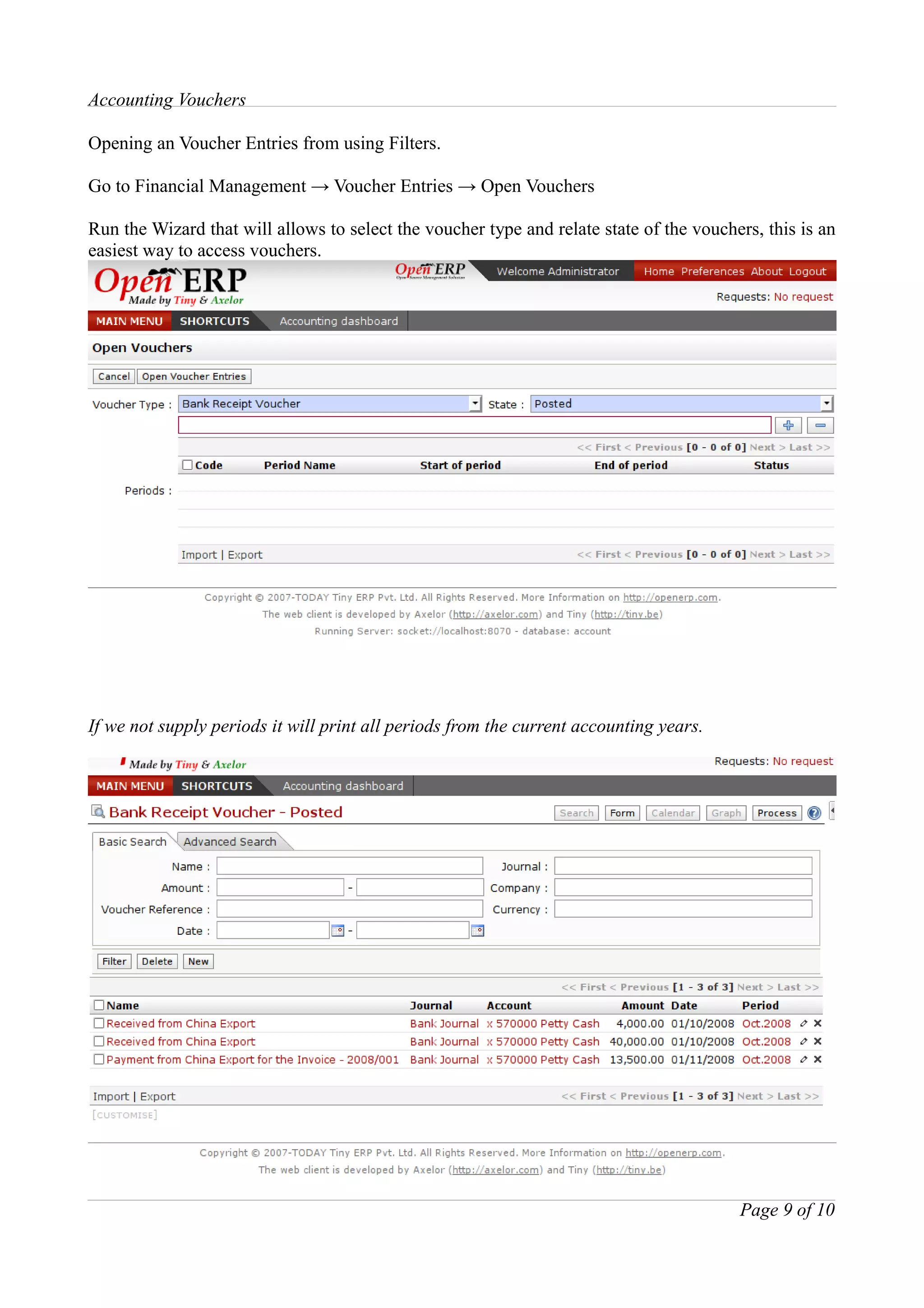 Accounting Vouchers

Opening an Voucher Entries from using Filters.

Go to Financial Management → Voucher Entries → Open Vouchers

Run the Wizard that will allows to select the voucher type and relate state of the vouchers, this is an
easiest way to access vouchers.




If we not supply periods it will print all periods from the current accounting years.




                                                                                         Page 9 of 10
 