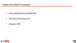 Under the hood of accounts…
• AccountInfo & AccountService
• Life cycle of an Account
• Account APIs
 