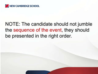 NOTE: The candidate should not jumble
the sequence of the event, they should
be presented in the right order.

 