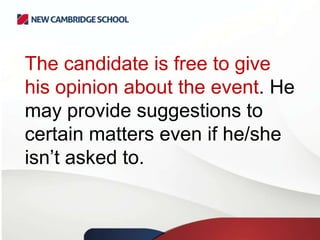 The candidate is free to give
his opinion about the event. He
may provide suggestions to
certain matters even if he/she
isn’t asked to.

 