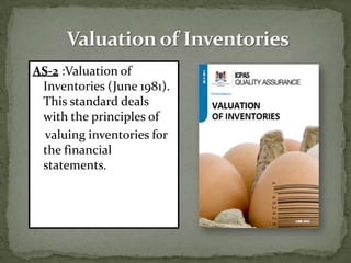 AS-2 :Valuation of
 Inventories (June 1981).
 This standard deals
 with the principles of
  valuing inventories for
 the financial
 statements.
 