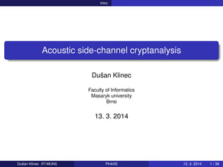 Intro
Acoustic side-channel cryptanalysis
Dušan Klinec
Faculty of Informatics
Masaryk university
Brno
13. 3. 2014
Dušan Klinec (FI MUNI) Ph4r05 13. 3. 2014 1 / 36
 