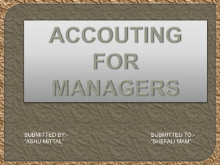 ACCOUTING FOR MANAGERS SUBMITTED BY:- “ASHU MITTAL” SUBMITTED TO:- “SHEFALI MAM” 