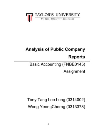Analysis of Public Company
Reports
Basic Accounting (FNBE0145)
Assignment

Tony Tang Lee Lung (0314002)
Wong YeongCherng (0313378)

1

 