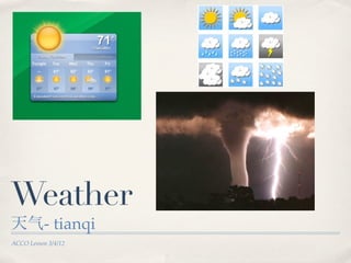 Weather
天气- tianqi
ACCO Lesson 3/4/12
 