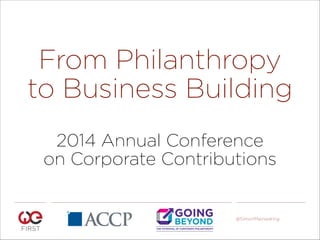 From Philanthropy
to Business Building 
2014 Annual Conference
on Corporate Contributions

@SimonMainwaring

 
