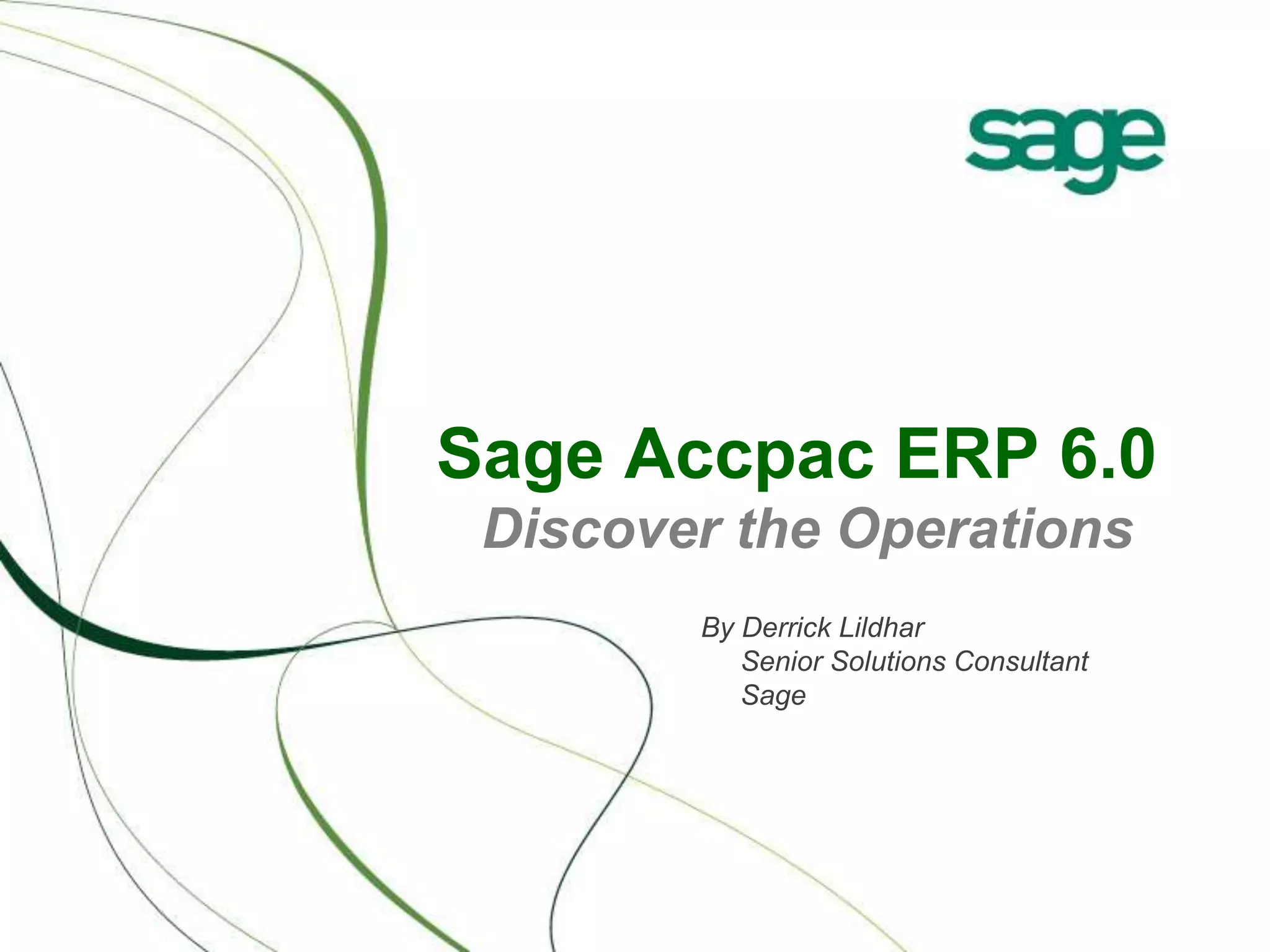Sage Accpac ERP 6.0
Discover the Operations
By Derrick Lildhar
Senior Solutions Consultant
Sage