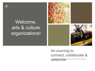+

      Welcome,
    arts & culture
    organizations!


                     An evening to
                     connect, collaborate &
                     celebrate
                     Hosted by the Corvallis Arts & Culture Commission
 