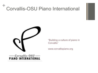 +
    Corvallis-OSU Piano International




                      “Building a culture of piano in
                      Corvallis”

                      www.corvallispiano.org
 