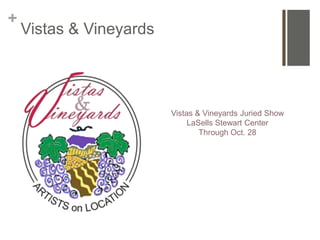 +
    Vistas & Vineyards




                         Vistas & Vineyards Juried Show
                              LaSells Stewart Center
                                 Through Oct. 28
 