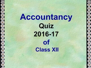 Accountancy
Quiz
2016-17
of
Class XII
 