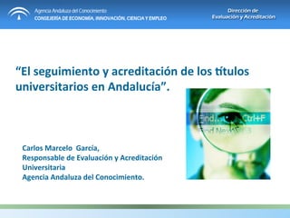 “El	
  seguimiento	
  y	
  acreditación	
  de	
  los	
  4tulos	
  
universitarios	
  en	
  Andalucía”.	
  	
  



 Carlos	
  Marcelo	
  	
  García,	
  	
  
 Responsable	
  de	
  Evaluación	
  y	
  Acreditación	
  
 Universitaria	
  
 Agencia	
  Andaluza	
  del	
  Conocimiento.	
  
 