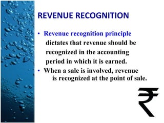 REVENUE RECOGNITION Revenue recognition principle dictates that revenue should be recognized in the accounting period in which it is earned. When a sale is involved, revenue  is recognized at the point of sale. 