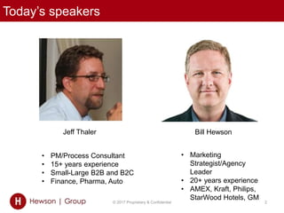 Today’s speakers
© 2017 Proprietary & Confidential 2
Jeff Thaler Bill Hewson
• PM/Process Consultant
• 15+ years experience
• Small-Large B2B and B2C
• Finance, Pharma, Auto
• Marketing
Strategist/Agency
Leader
• 20+ years experience
• AMEX, Kraft, Philips,
StarWood Hotels, GM
 