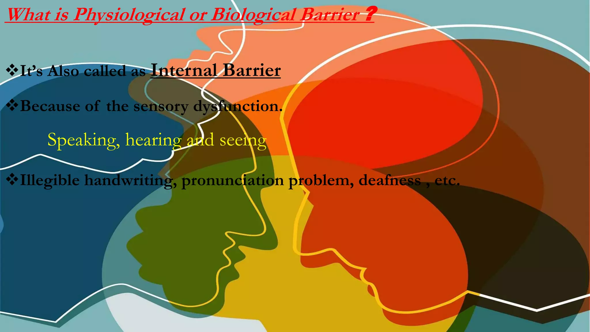 What is Physiological or Biological Barrier ?
It’s Also called as Internal Barrier
Because of the sensory dysfunction.
Speaking, hearing and seeing
Illegible handwriting, pronunciation problem, deafness , etc.