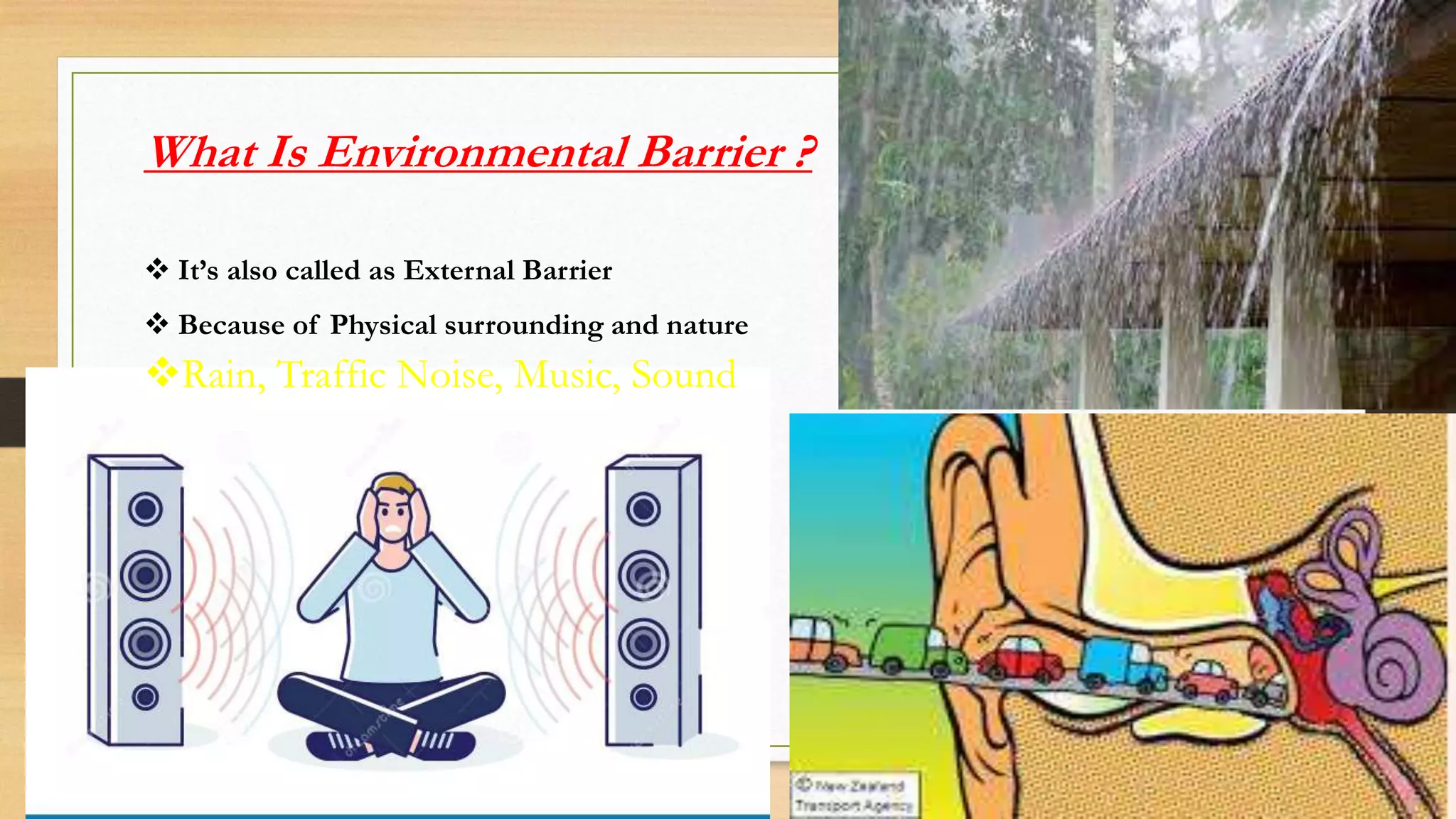 What Is Environmental Barrier ?
It’s also called as External Barrier
Because of Physical surrounding and nature
Rain, Traffic Noise, Music, Sound