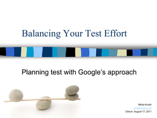 Balancing Your Test Effort


Planning test with Google’s approach



                                           Nikita Knysh
                                       nik@scanjour.dk
                                Ciklum, August 17, 2011
 