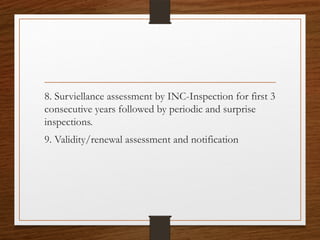 8. Surviellance assessment by INC-Inspection for first 3
consecutive years followed by periodic and surprise
inspections.
9. Validity/renewal assessment and notification
 