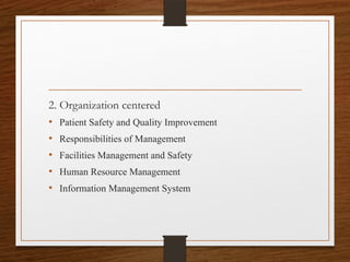 2. Organization centered
• Patient Safety and Quality Improvement
• Responsibilities of Management
• Facilities Management and Safety
• Human Resource Management
• Information Management System
 