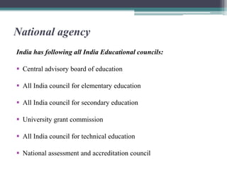 National agency
India has following all India Educational councils:
 Central advisory board of education
 All India council for elementary education
 All India council for secondary education
 University grant commission
 All India council for technical education
 National assessment and accreditation council
 