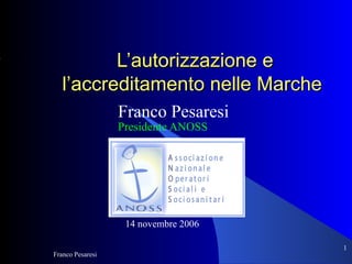 L’autorizzazione e l’accreditamento nelle Marche   Franco Pesaresi Presidente ANOSS 14 novembre 2006 Franco Pesaresi ,[object Object]