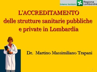 L’ACCREDITAMENTO delle strutture sanitarie pubbliche  e private in Lombardia Dr.  Martino Massimiliano Trapani 