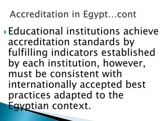 Educational institutions achieve
accreditation standards by
fulfilling indicators established
by each institution, however,
must be consistent with
internationally accepted best
practices adapted to the
Egyptian context.
 