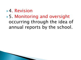  4. Revision
 5. Monitoring and oversight
occurring through the idea of
annual reports by the school.
 