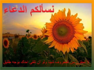 ‫طليق‬ ‫بوجه‬ ‫اخاك‬ ‫تلقى‬ ‫أن‬ ‫ولو‬ ‫شيئا‬ ‫المعروف‬ ‫من‬ ‫تحقرن‬ ‫ال‬
 