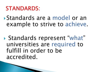 Standards are a model or an
example to strive to achieve.
 Standards represent “what”
universities are required to
fulfill in order to be
accredited.
 