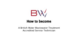How to become
A British Water Wastewater Treatment
Accredited Service Technician
 