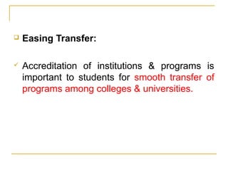  Easing Transfer:
 Accreditation of institutions & programs is
important to students for smooth transfer of
programs among colleges & universities.
 
