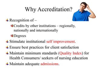 Why Accreditation?
Recognition of –
Credits by other institutions – regionally,
nationally and internationally
Degrees
Sti...