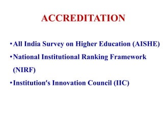 •All India Survey on Higher Education (AISHE)
•National Institutional Ranking Framework
(NIRF)
•Institution’s Innovation Council (IIC)
ACCREDITATION
 