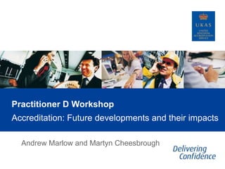 Practitioner D Workshop
Accreditation: Future developments and their impacts
Andrew Marlow and Martyn Cheesbrough

 