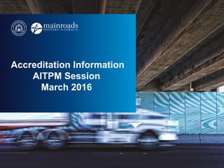 Accreditation Information
AITPM Session
March 2016
 