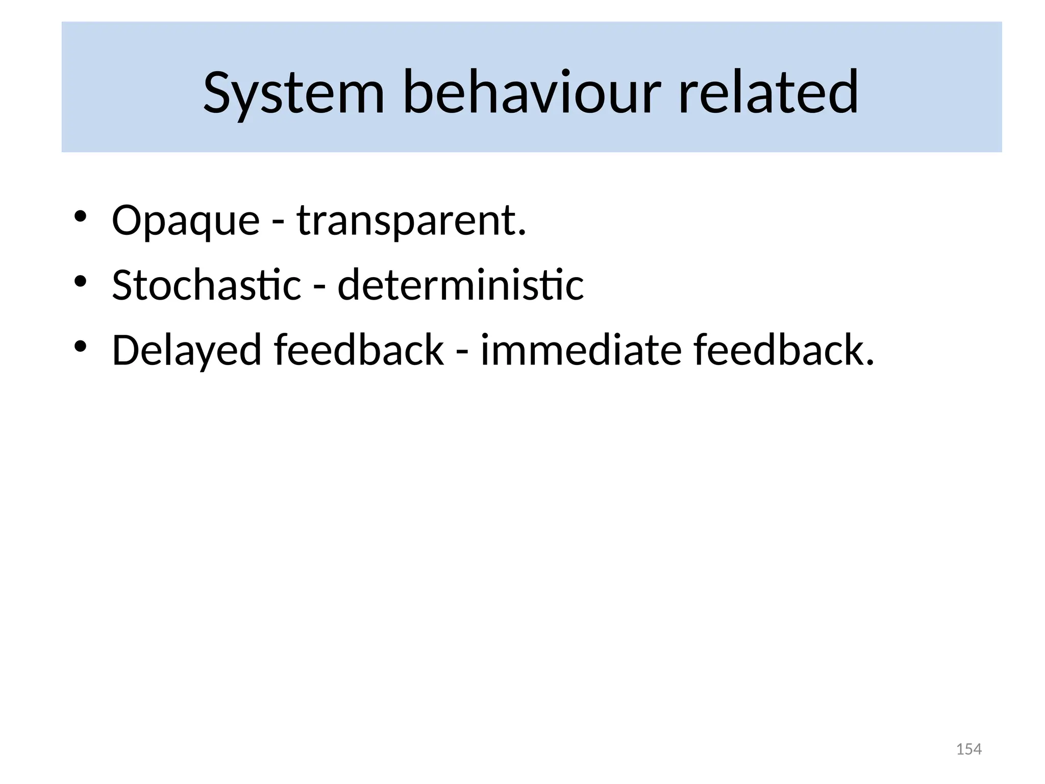 System behaviour related
• Opaque - transparent.
• Stochastic - deterministic
• Delayed feedback - immediate feedback.
154
 