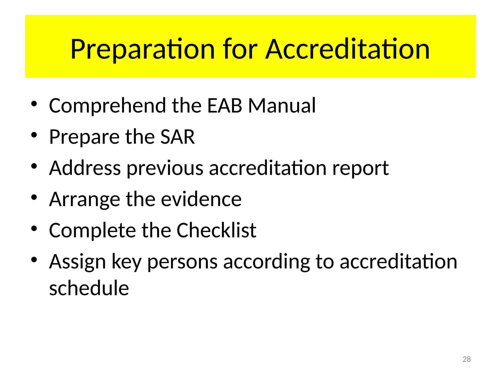 28
Preparation for Accreditation
• Comprehend the EAB Manual
• Prepare the SAR
• Address previous accreditation report
• Arrange the evidence
• Complete the Checklist
• Assign key persons according to accreditation
schedule
 