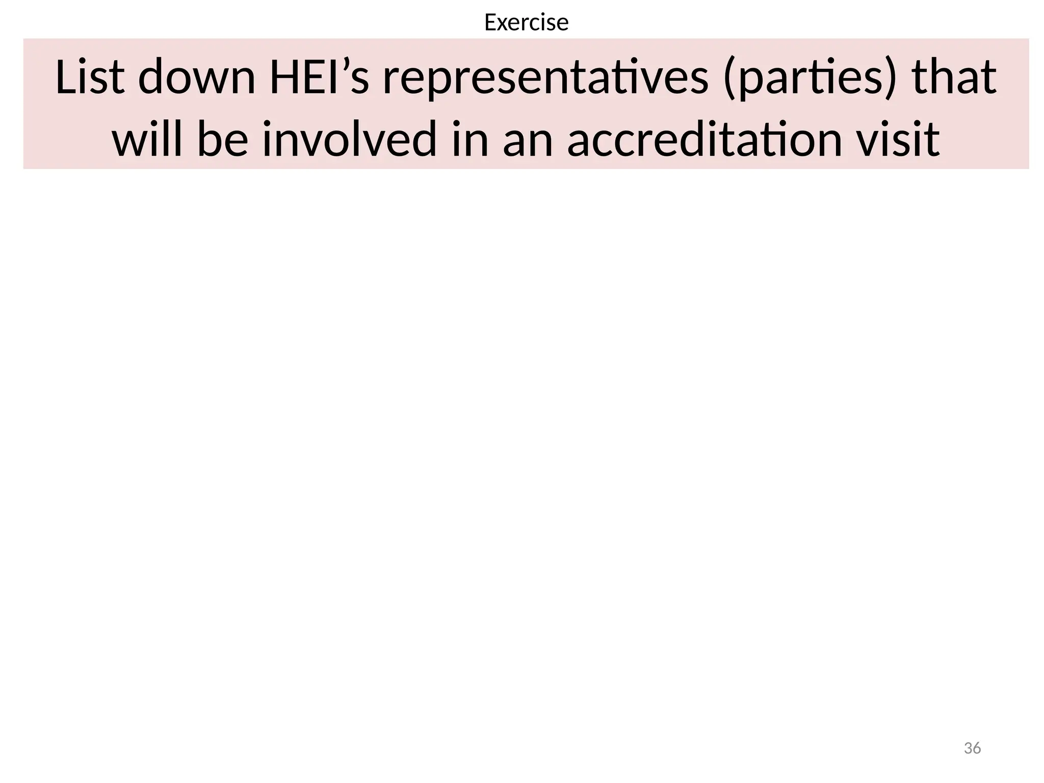 36
List down HEI’s representatives (parties) that
will be involved in an accreditation visit
Exercise
 