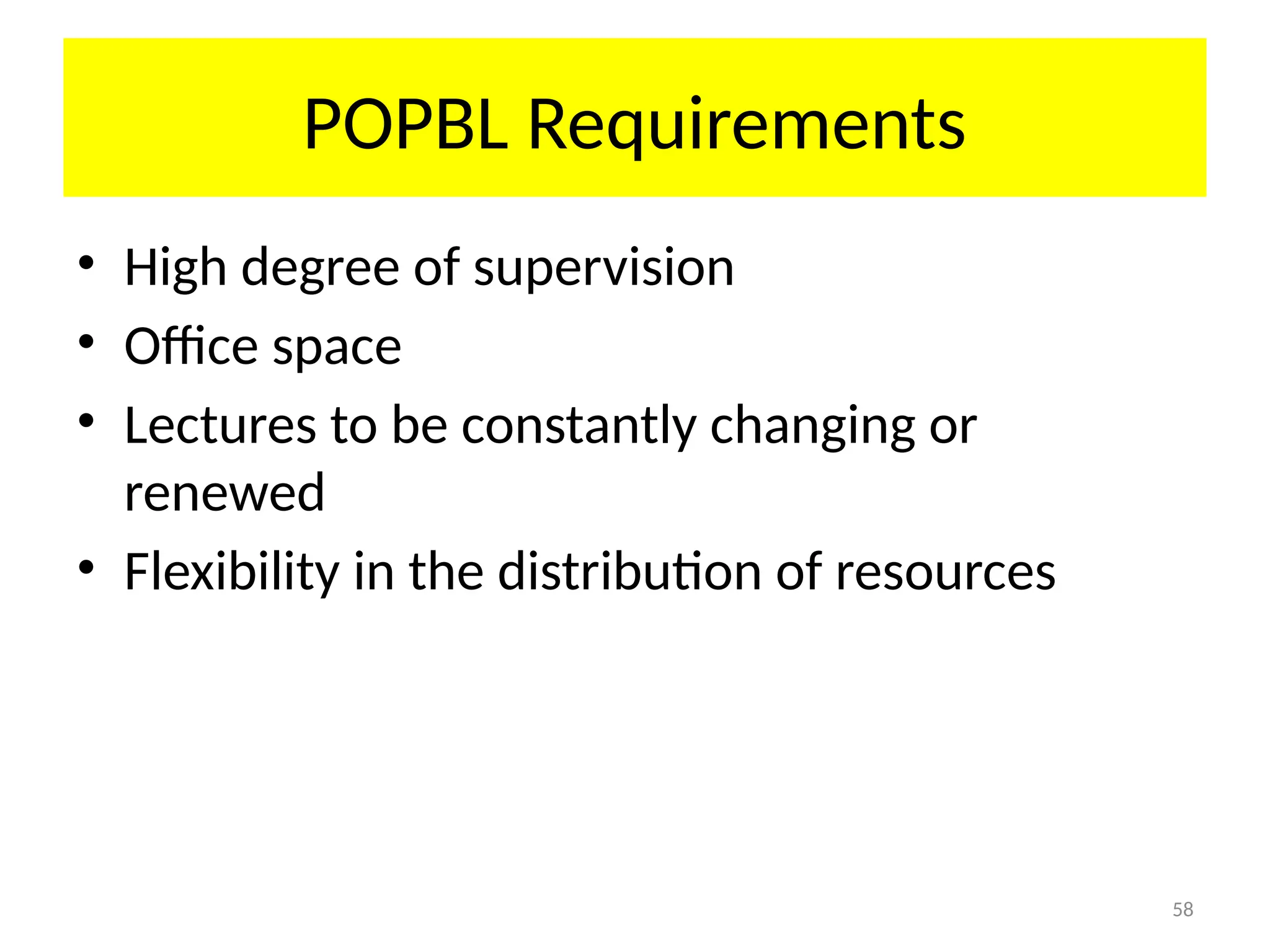 58
POPBL Requirements
• High degree of supervision
• Office space
• Lectures to be constantly changing or
renewed
• Flexibility in the distribution of resources
 