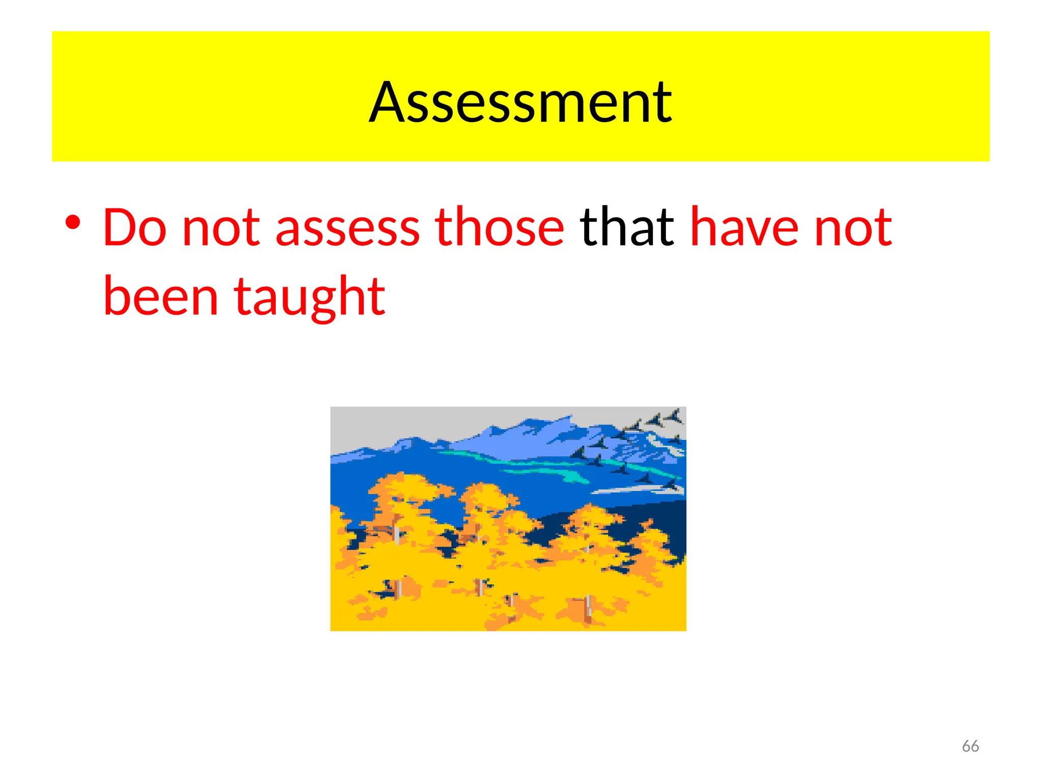 66
Assessment
• Do not assess those that have not
been taught
 