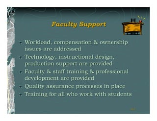 Faculty Support

Workload, compensation & ownership
issues are addressed
Technology, instructional design,
production support are provided
Faculty & staff training & professional
development are provided
Quality assurance processes in place
Training for all who work with students

                                      161
                                      161
 