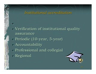 Institutional accreditation



Verification of institutional quality
assurance
Periodic (10-year, 5-year)
Accountability
Professional and collegial
Regional

                                        31
 